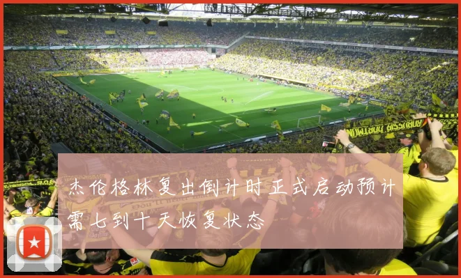 杰伦格林复出倒计时正式启动预计需七到十天恢复状态