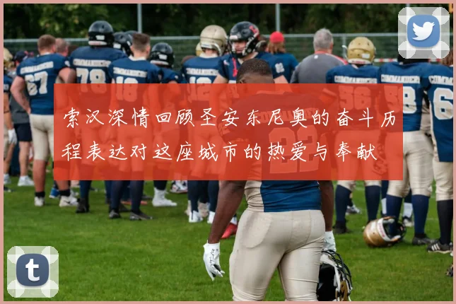 索汉深情回顾圣安东尼奥的奋斗历程表达对这座城市的热爱与奉献