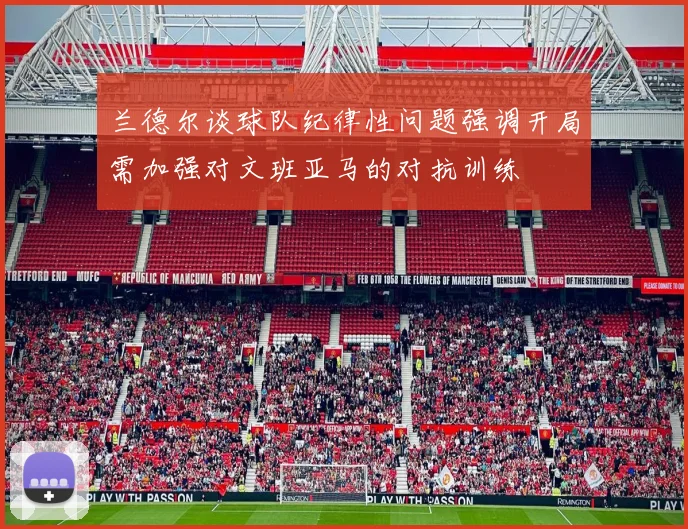 兰德尔谈球队纪律性问题强调开局需加强对文班亚马的对抗训练