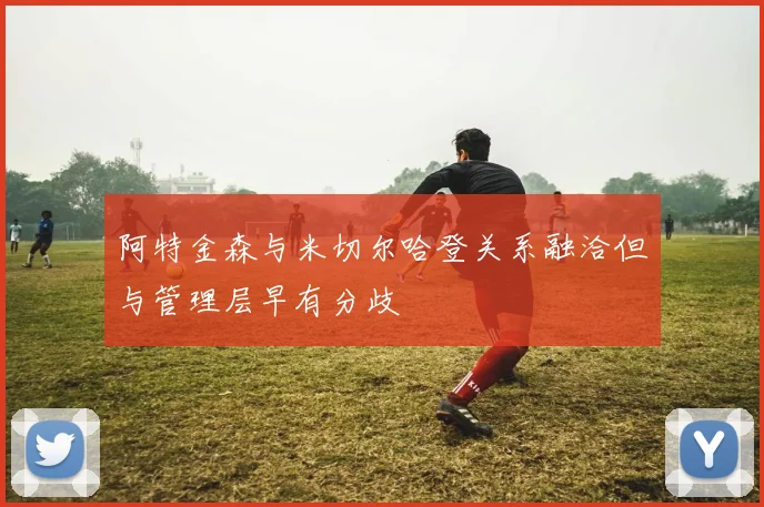 阿特金森与米切尔哈登关系融洽但与管理层早有分歧