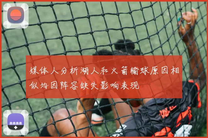 媒体人分析湖人和火箭输球原因相似均因阵容缺失影响表现