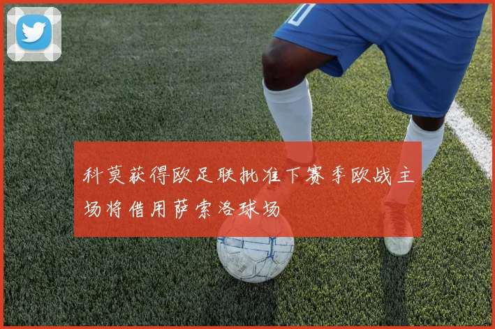 科莫获得欧足联批准下赛季欧战主场将借用萨索洛球场
