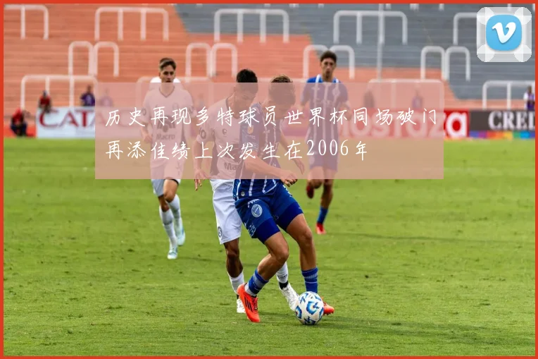 历史再现多特球员世界杯同场破门再添佳绩上次发生在2006年