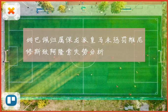 姆巴佩归属保龙派皇马未惩罚维尼修斯致阿隆索失势分析