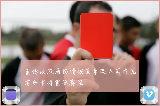 基德谈浓眉伤情恢复乐观六周内无需手术将重返赛场